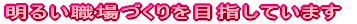 明るい職場づくりをめざしています
